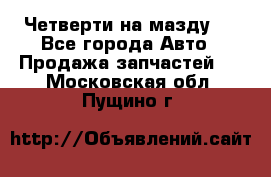 Четверти на мазду 3 - Все города Авто » Продажа запчастей   . Московская обл.,Пущино г.